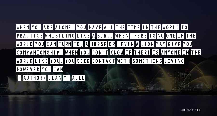 Jean M. Auel Quotes: When You Are Alone, You Have All The Time In The World To Practice Whistling Like A Bird. When There