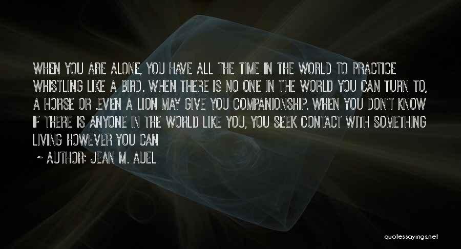 Jean M. Auel Quotes: When You Are Alone, You Have All The Time In The World To Practice Whistling Like A Bird. When There