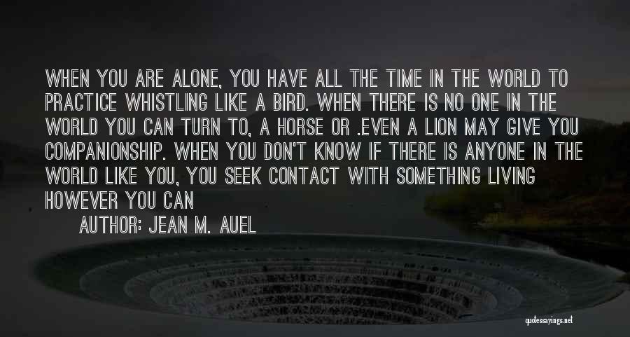 Jean M. Auel Quotes: When You Are Alone, You Have All The Time In The World To Practice Whistling Like A Bird. When There