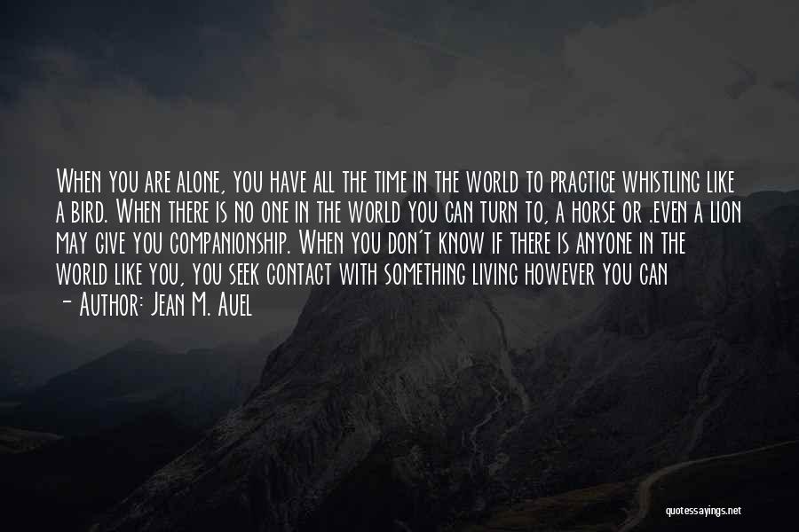 Jean M. Auel Quotes: When You Are Alone, You Have All The Time In The World To Practice Whistling Like A Bird. When There