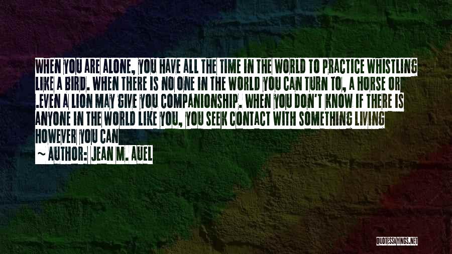 Jean M. Auel Quotes: When You Are Alone, You Have All The Time In The World To Practice Whistling Like A Bird. When There