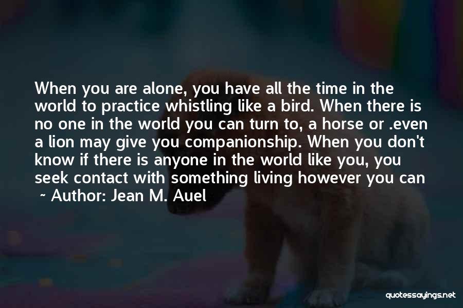 Jean M. Auel Quotes: When You Are Alone, You Have All The Time In The World To Practice Whistling Like A Bird. When There