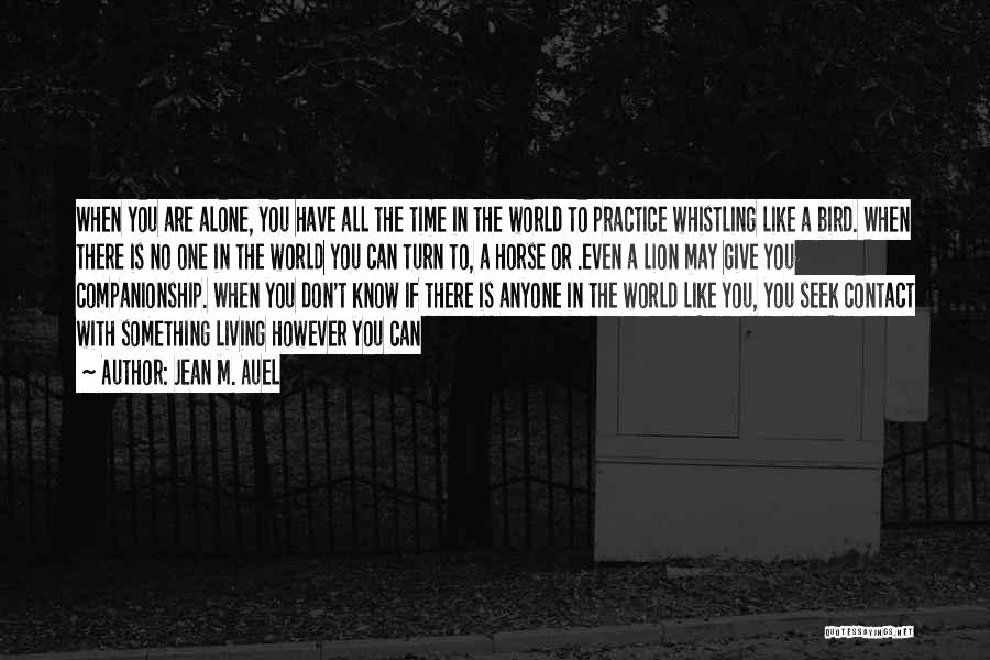 Jean M. Auel Quotes: When You Are Alone, You Have All The Time In The World To Practice Whistling Like A Bird. When There