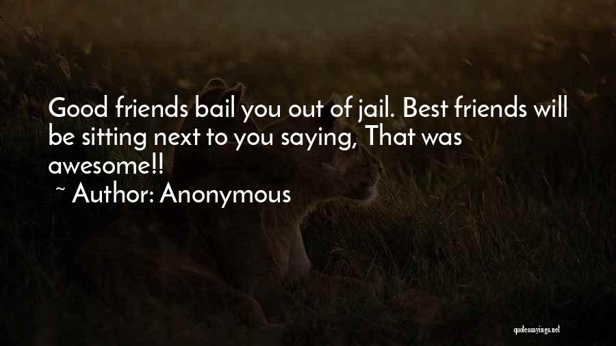 Anonymous Quotes: Good Friends Bail You Out Of Jail. Best Friends Will Be Sitting Next To You Saying, That Was Awesome!!