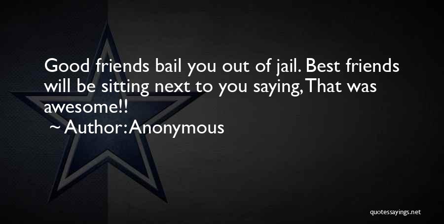 Anonymous Quotes: Good Friends Bail You Out Of Jail. Best Friends Will Be Sitting Next To You Saying, That Was Awesome!!