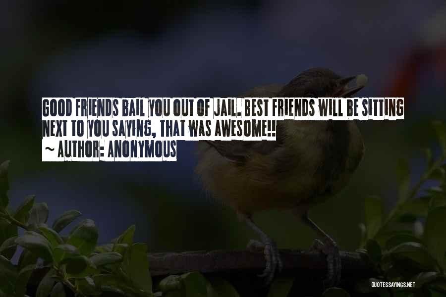 Anonymous Quotes: Good Friends Bail You Out Of Jail. Best Friends Will Be Sitting Next To You Saying, That Was Awesome!!