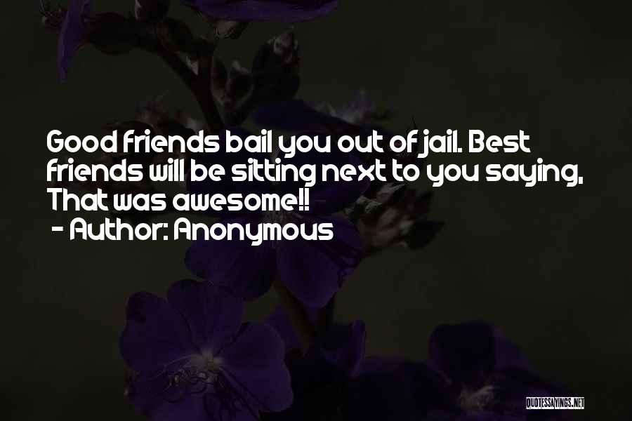 Anonymous Quotes: Good Friends Bail You Out Of Jail. Best Friends Will Be Sitting Next To You Saying, That Was Awesome!!