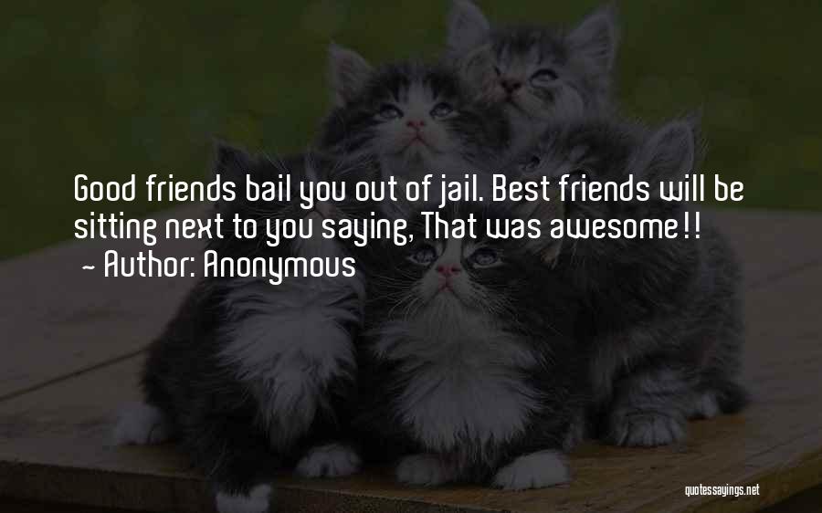 Anonymous Quotes: Good Friends Bail You Out Of Jail. Best Friends Will Be Sitting Next To You Saying, That Was Awesome!!