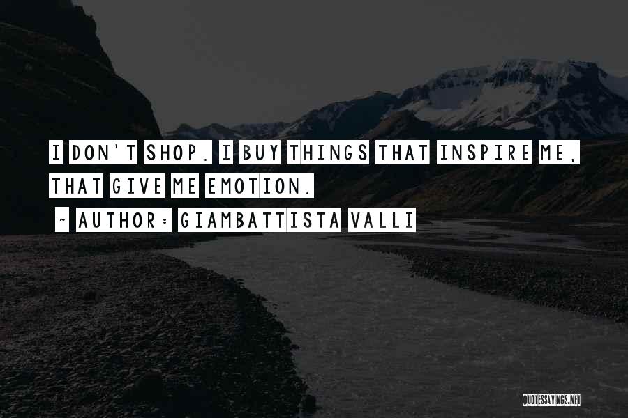 Giambattista Valli Quotes: I Don't Shop. I Buy Things That Inspire Me, That Give Me Emotion.