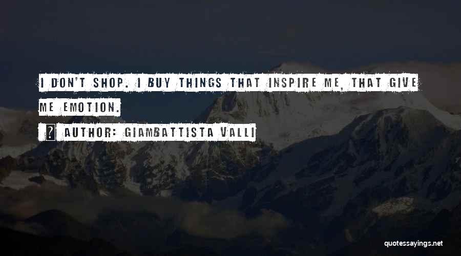 Giambattista Valli Quotes: I Don't Shop. I Buy Things That Inspire Me, That Give Me Emotion.