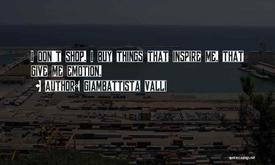 Giambattista Valli Quotes: I Don't Shop. I Buy Things That Inspire Me, That Give Me Emotion.