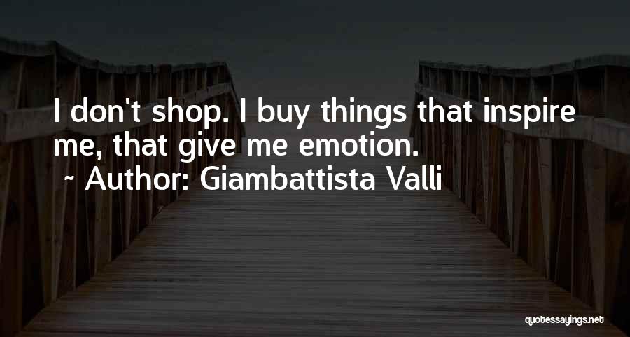 Giambattista Valli Quotes: I Don't Shop. I Buy Things That Inspire Me, That Give Me Emotion.