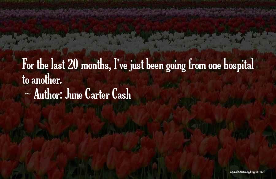 June Carter Cash Quotes: For The Last 20 Months, I've Just Been Going From One Hospital To Another.