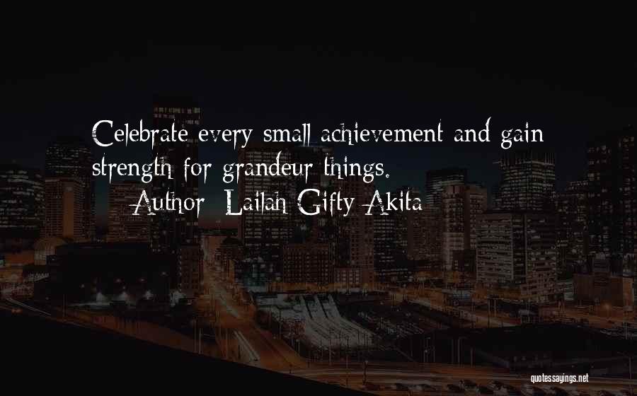 Lailah Gifty Akita Quotes: Celebrate Every Small Achievement And Gain Strength For Grandeur Things.