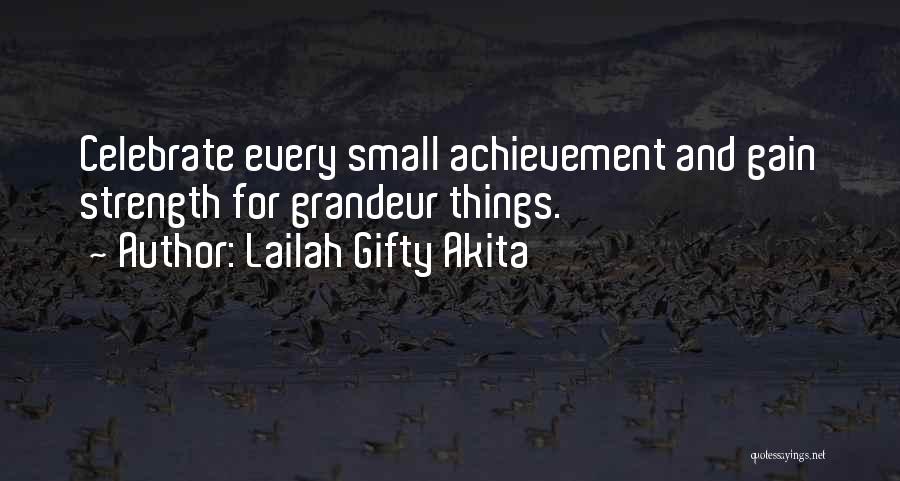 Lailah Gifty Akita Quotes: Celebrate Every Small Achievement And Gain Strength For Grandeur Things.