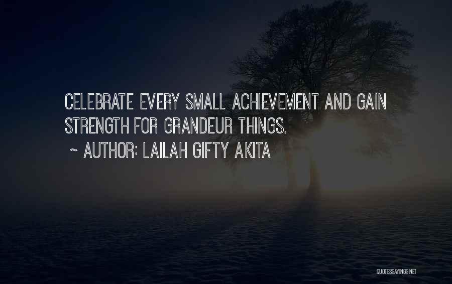 Lailah Gifty Akita Quotes: Celebrate Every Small Achievement And Gain Strength For Grandeur Things.