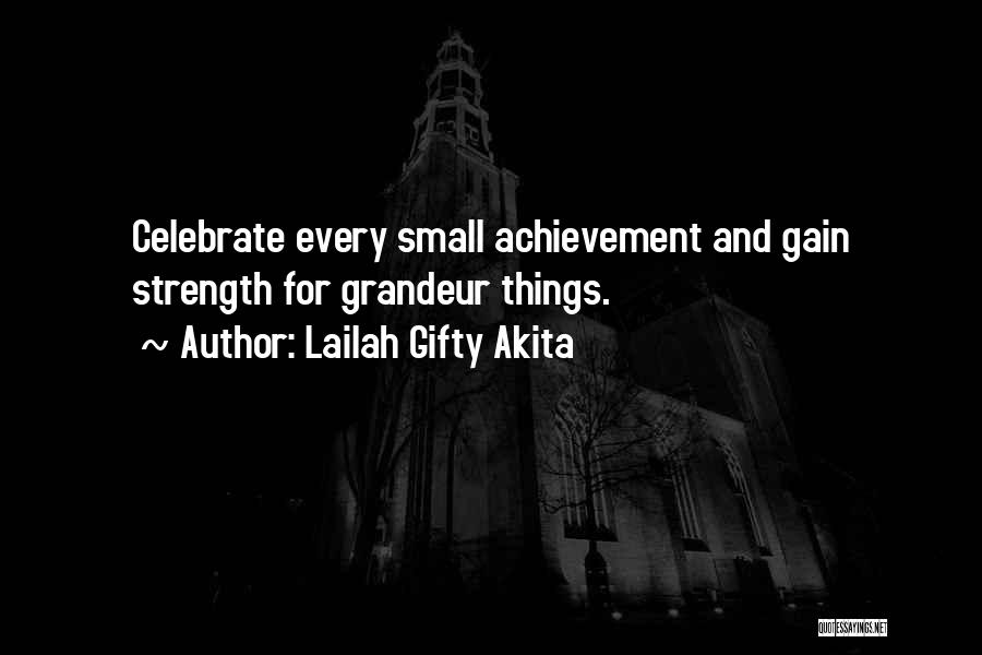 Lailah Gifty Akita Quotes: Celebrate Every Small Achievement And Gain Strength For Grandeur Things.