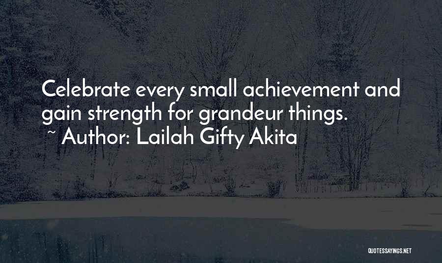 Lailah Gifty Akita Quotes: Celebrate Every Small Achievement And Gain Strength For Grandeur Things.