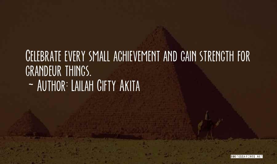 Lailah Gifty Akita Quotes: Celebrate Every Small Achievement And Gain Strength For Grandeur Things.