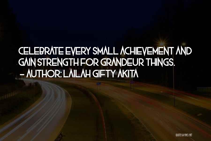 Lailah Gifty Akita Quotes: Celebrate Every Small Achievement And Gain Strength For Grandeur Things.