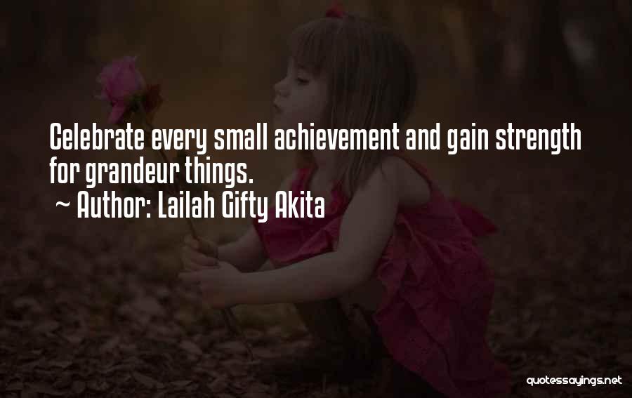 Lailah Gifty Akita Quotes: Celebrate Every Small Achievement And Gain Strength For Grandeur Things.