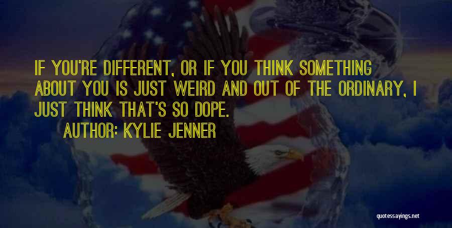 Kylie Jenner Quotes: If You're Different, Or If You Think Something About You Is Just Weird And Out Of The Ordinary, I Just