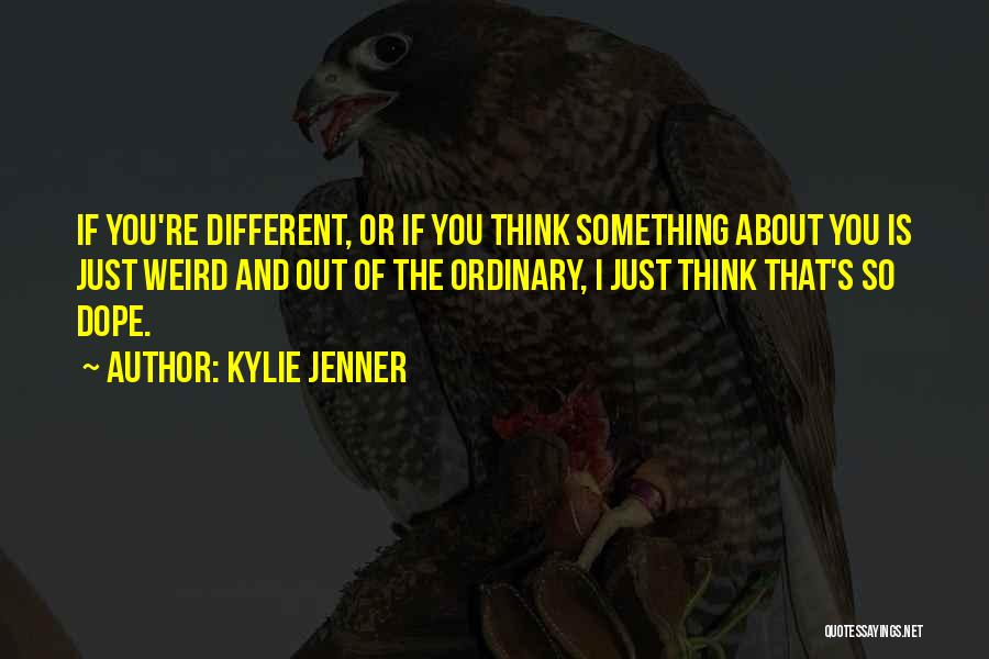 Kylie Jenner Quotes: If You're Different, Or If You Think Something About You Is Just Weird And Out Of The Ordinary, I Just