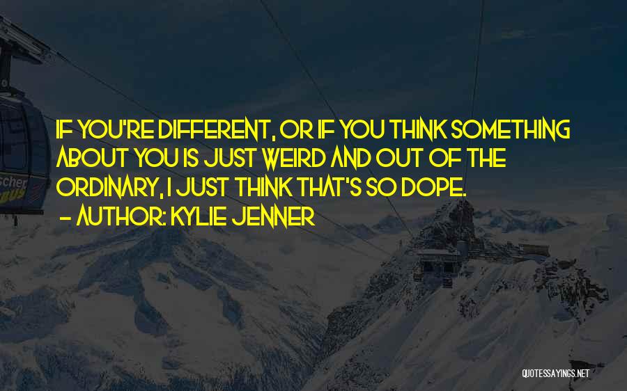Kylie Jenner Quotes: If You're Different, Or If You Think Something About You Is Just Weird And Out Of The Ordinary, I Just