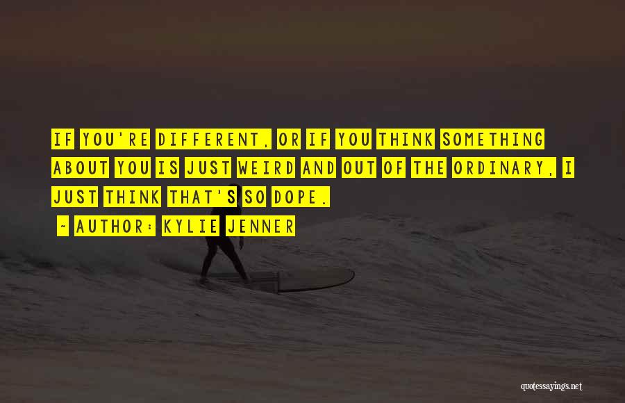 Kylie Jenner Quotes: If You're Different, Or If You Think Something About You Is Just Weird And Out Of The Ordinary, I Just