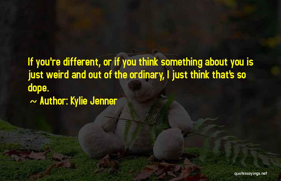 Kylie Jenner Quotes: If You're Different, Or If You Think Something About You Is Just Weird And Out Of The Ordinary, I Just