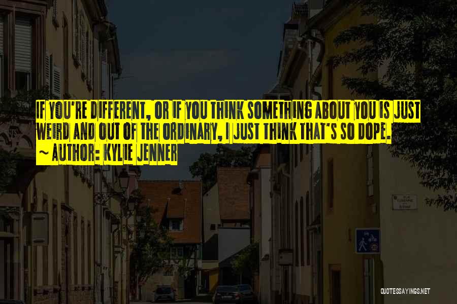 Kylie Jenner Quotes: If You're Different, Or If You Think Something About You Is Just Weird And Out Of The Ordinary, I Just