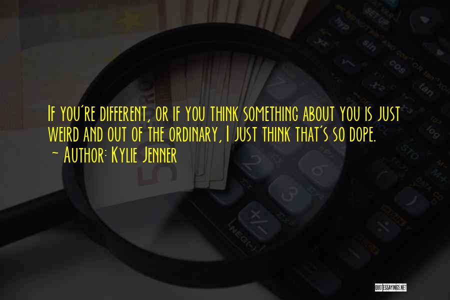 Kylie Jenner Quotes: If You're Different, Or If You Think Something About You Is Just Weird And Out Of The Ordinary, I Just