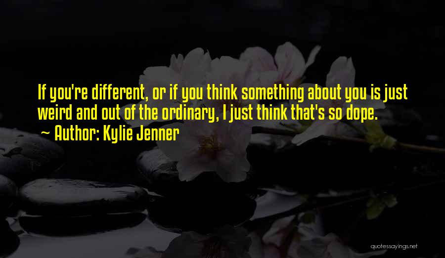 Kylie Jenner Quotes: If You're Different, Or If You Think Something About You Is Just Weird And Out Of The Ordinary, I Just