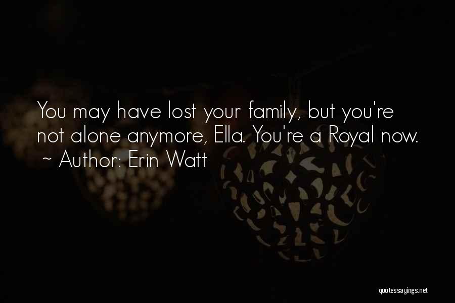 Erin Watt Quotes: You May Have Lost Your Family, But You're Not Alone Anymore, Ella. You're A Royal Now.