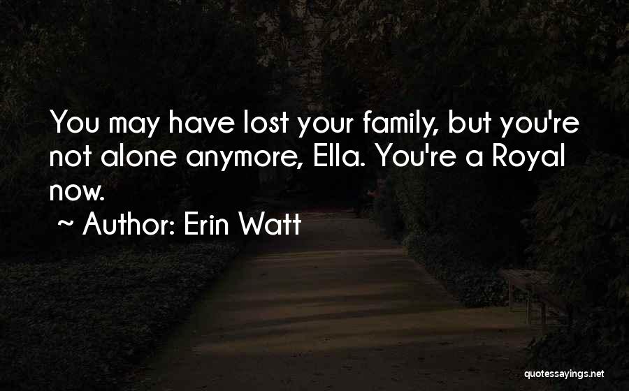 Erin Watt Quotes: You May Have Lost Your Family, But You're Not Alone Anymore, Ella. You're A Royal Now.