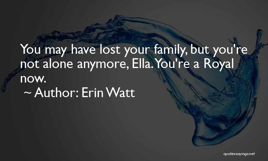 Erin Watt Quotes: You May Have Lost Your Family, But You're Not Alone Anymore, Ella. You're A Royal Now.