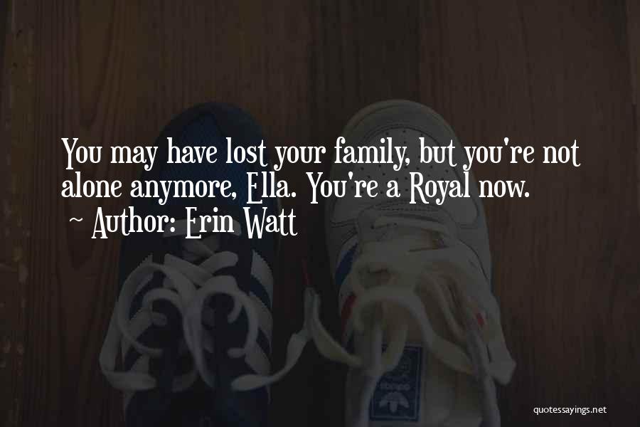 Erin Watt Quotes: You May Have Lost Your Family, But You're Not Alone Anymore, Ella. You're A Royal Now.