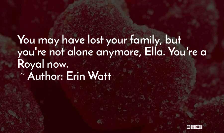 Erin Watt Quotes: You May Have Lost Your Family, But You're Not Alone Anymore, Ella. You're A Royal Now.