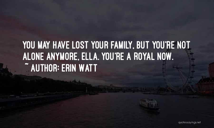 Erin Watt Quotes: You May Have Lost Your Family, But You're Not Alone Anymore, Ella. You're A Royal Now.