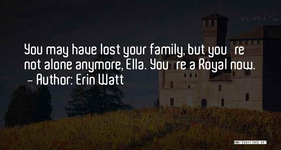 Erin Watt Quotes: You May Have Lost Your Family, But You're Not Alone Anymore, Ella. You're A Royal Now.