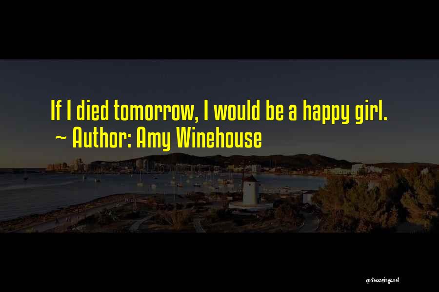Amy Winehouse Quotes: If I Died Tomorrow, I Would Be A Happy Girl.