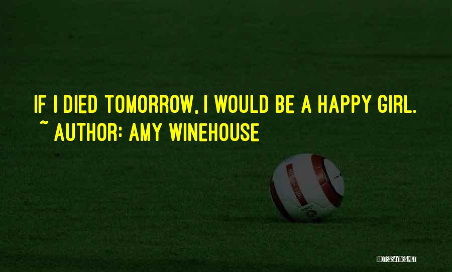 Amy Winehouse Quotes: If I Died Tomorrow, I Would Be A Happy Girl.