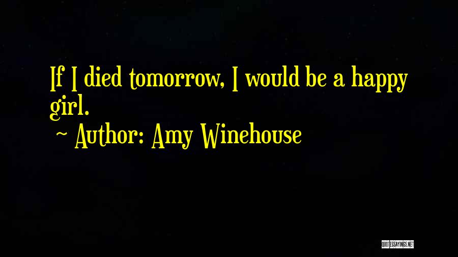 Amy Winehouse Quotes: If I Died Tomorrow, I Would Be A Happy Girl.