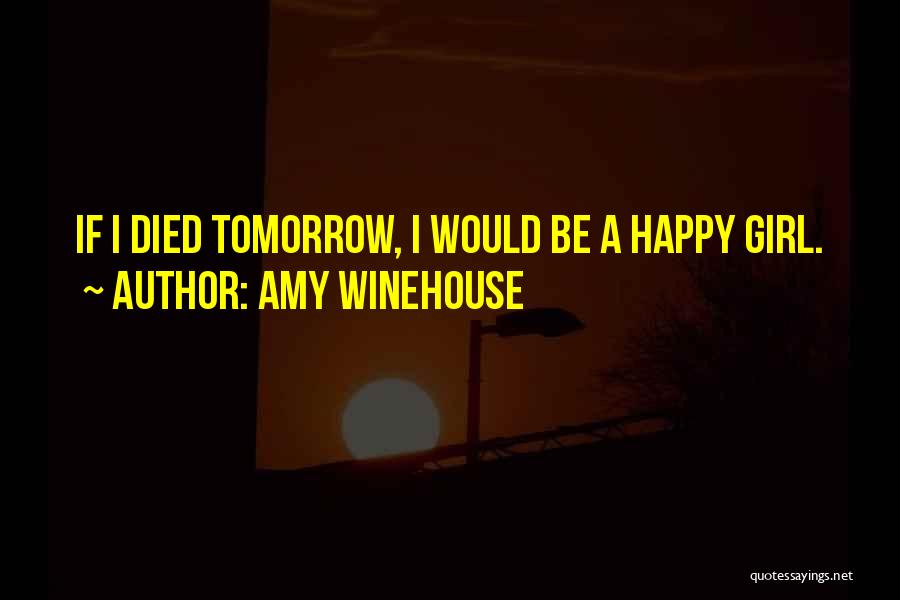 Amy Winehouse Quotes: If I Died Tomorrow, I Would Be A Happy Girl.