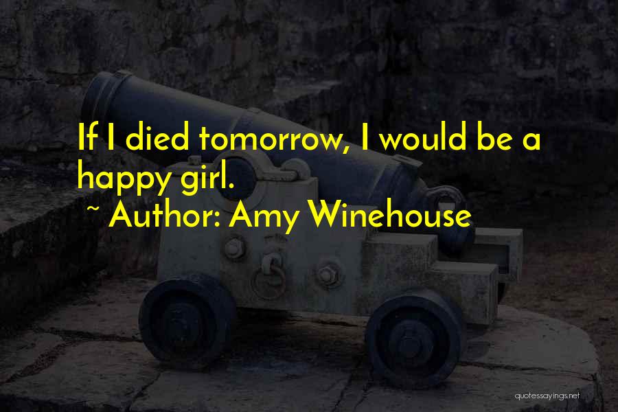 Amy Winehouse Quotes: If I Died Tomorrow, I Would Be A Happy Girl.