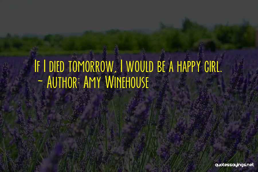 Amy Winehouse Quotes: If I Died Tomorrow, I Would Be A Happy Girl.