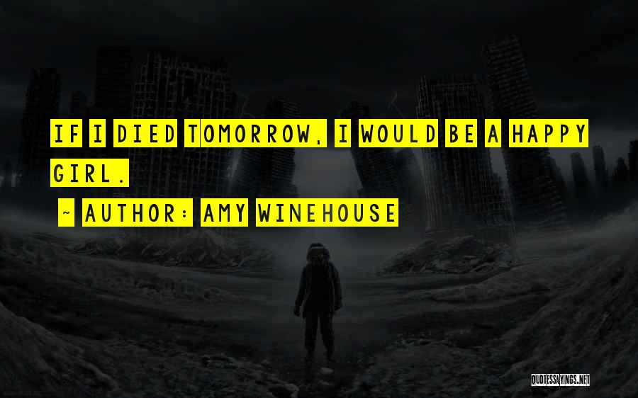 Amy Winehouse Quotes: If I Died Tomorrow, I Would Be A Happy Girl.