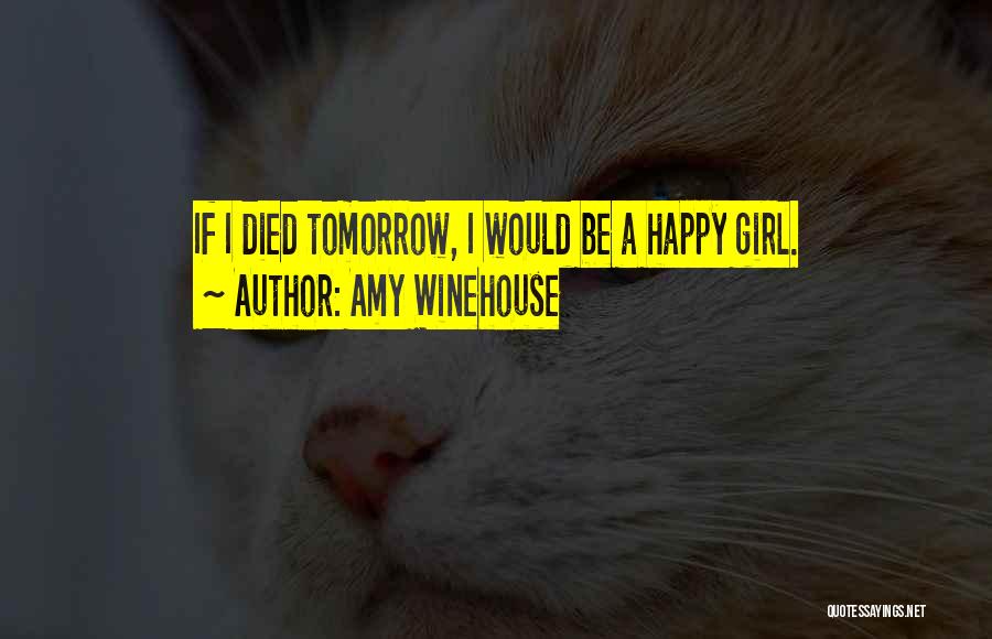 Amy Winehouse Quotes: If I Died Tomorrow, I Would Be A Happy Girl.