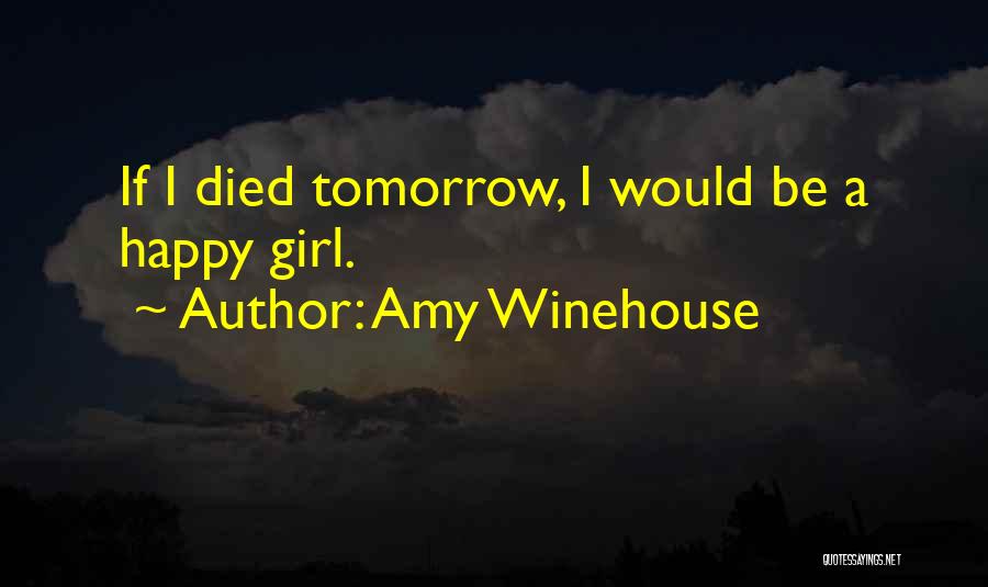 Amy Winehouse Quotes: If I Died Tomorrow, I Would Be A Happy Girl.