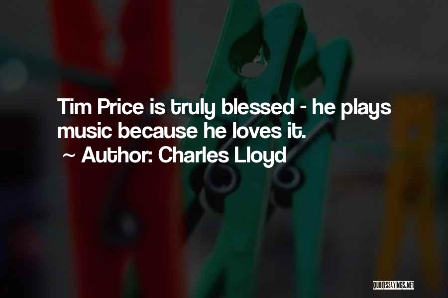 Charles Lloyd Quotes: Tim Price Is Truly Blessed - He Plays Music Because He Loves It.